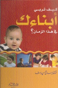 كيف تربي أبناءك في هذا الزمان؟